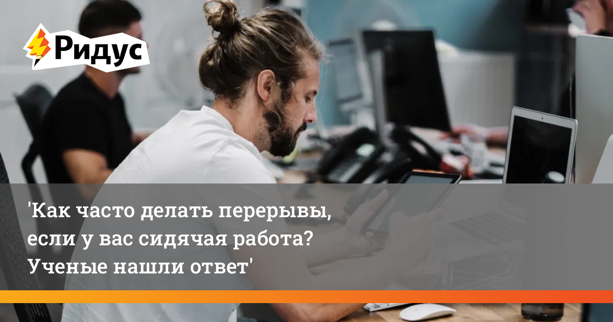 Как часто делать перерывы, если у вас сидячая работа? Ученые нашлиответ