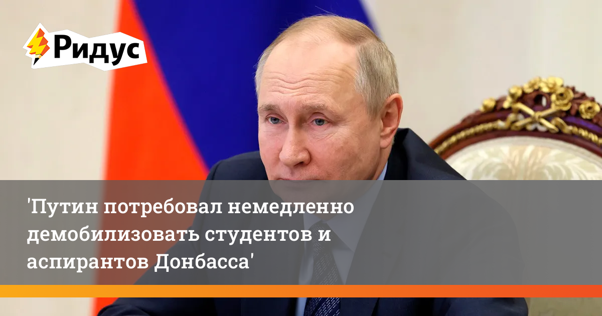 Путин потребовал немедленно демобилизовать студентов и аспирантов Донбасса 